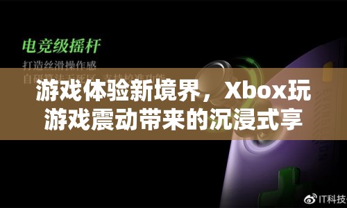 Xbox，游戲震動新體驗，帶你進入沉浸式游戲世界