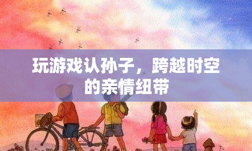 跨越時(shí)空的親情紐帶，玩游戲認(rèn)孫子