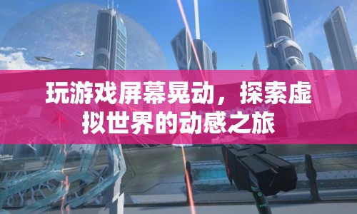 探索虛擬世界的動感之旅，游戲屏幕晃動帶來的沉浸體驗