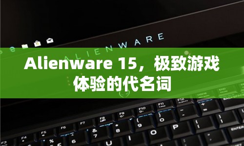 Alienware 15，極致游戲體驗的代名詞