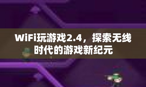 探索無線時(shí)代，WiFi玩游戲2.4開啟游戲新紀(jì)元