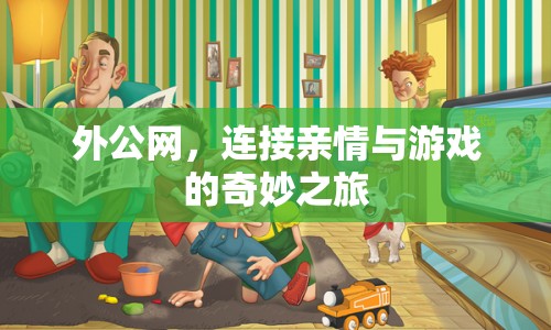 外公網(wǎng)，連接親情與游戲的奇妙之旅