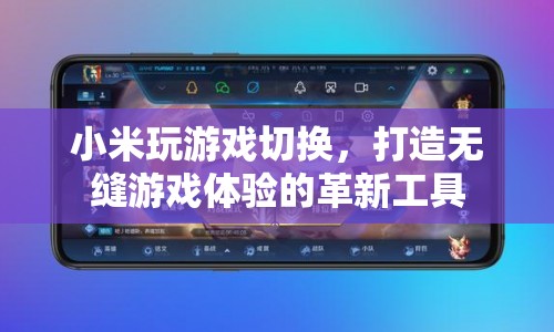 小米玩游戲切換，革新工具打造無(wú)縫游戲體驗(yàn)