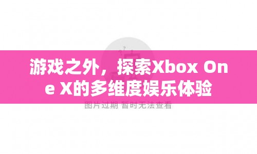 探索Xbox One X的多維度娛樂體驗