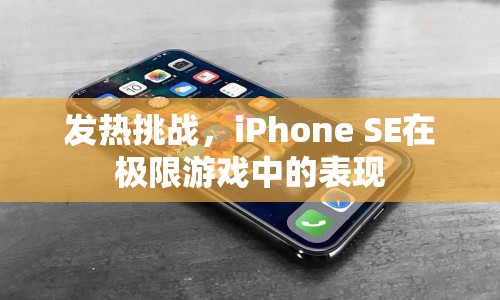 iPhone SE極限游戲挑戰(zhàn)，發(fā)熱與性能表現(xiàn)如何？