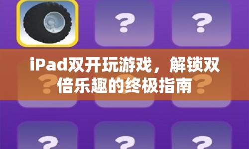 iPad雙開游戲，解鎖雙倍樂趣的秘籍