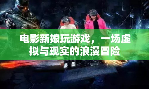 新娘玩游戲，虛擬與現(xiàn)實(shí)的浪漫冒險(xiǎn)之旅  第1張