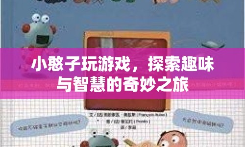 小憨子探索奇妙之旅，游戲與智慧的交融