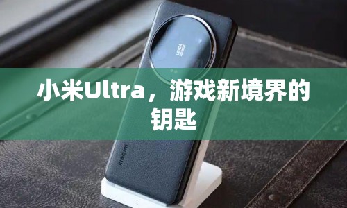 小米Ultra，開啟游戲新境界的鑰匙