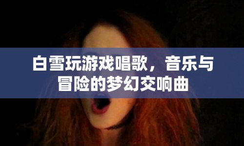 白雪游戲唱歌，音樂與冒險的夢幻交響曲