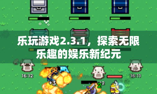 探索無限樂趣，樂玩游戲2.3.1開啟娛樂新紀元