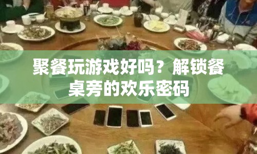 解鎖餐桌旁的歡樂(lè)密碼，聚餐玩游戲的樂(lè)趣與好處