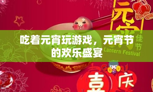 元宵節(jié)的歡樂盛宴，品嘗元宵與游戲盛宴