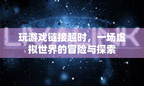 虛擬世界冒險探索，游戲鏈接超時引發(fā)的新挑戰(zhàn)