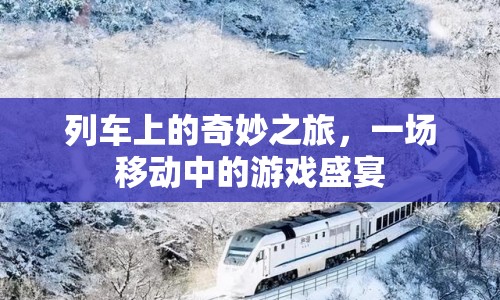 列車上的游戲盛宴，一場(chǎng)奇妙之旅