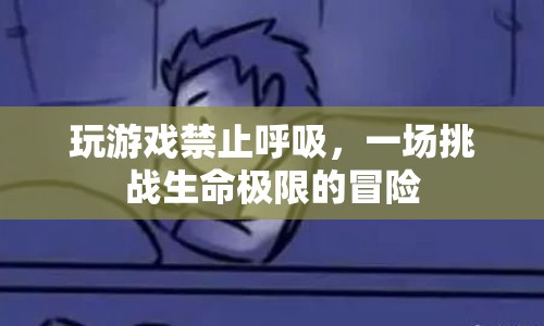 禁止呼吸的極限挑戰(zhàn)，一場游戲與生命的冒險