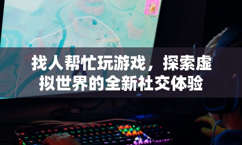 探索虛擬世界，找人幫忙玩游戲，開啟全新社交體驗