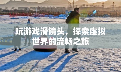 探索虛擬世界的流暢之旅，滑鏡頭下的游戲新體驗