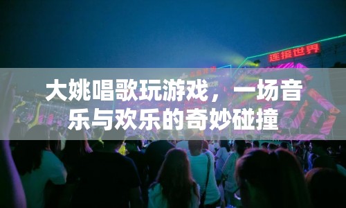 大姚的音樂游戲盛宴，音樂與歡樂的奇妙碰撞