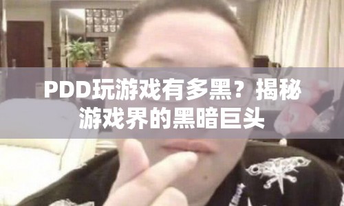 揭秘游戲界的黑暗巨頭，PDD的黑游戲之路