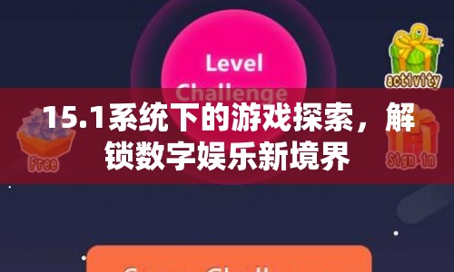 15.1系統(tǒng)解鎖數(shù)字娛樂(lè)新境界，游戲探索之旅