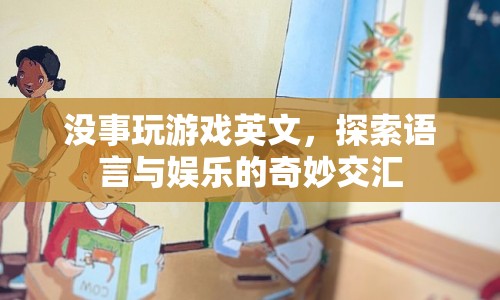 探索語(yǔ)言與娛樂的奇妙交匯，沒事玩游戲英文