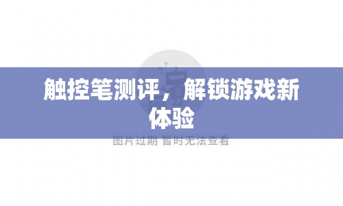 觸控筆測(cè)評(píng)，解鎖游戲新體驗(yàn)