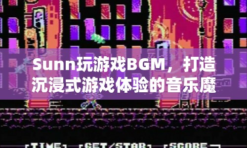 Sunn游戲BGM，音樂魔法，打造沉浸式游戲體驗(yàn)