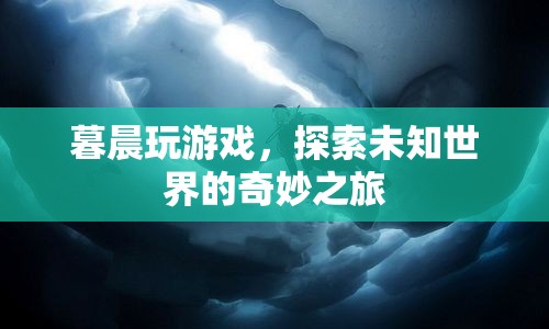 探索未知世界的奇妙之旅，暮晨的冒險游戲