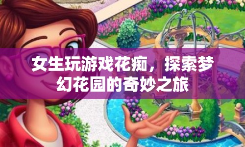 女生探索夢幻花園的奇妙游戲之旅