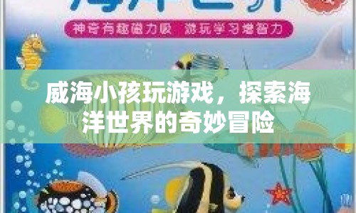 威海小孩探索海洋世界，奇妙冒險游戲