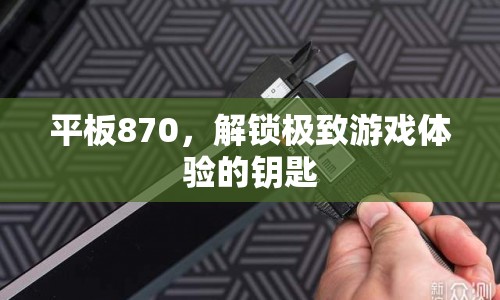 平板870，解鎖極致游戲體驗的鑰匙