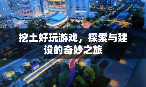 探索與建設(shè)的奇妙之旅，挖土好玩游戲