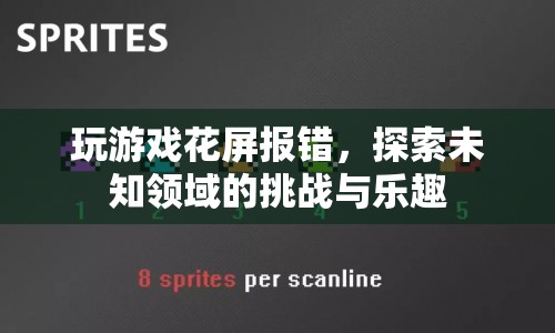 探索未知領(lǐng)域的挑戰(zhàn)與樂趣，玩游戲花屏報(bào)錯(cuò)