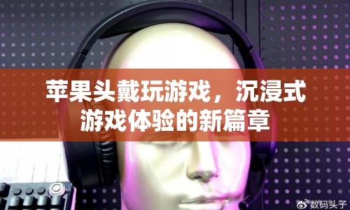 蘋果頭戴設(shè)備，開啟沉浸式游戲體驗新篇章