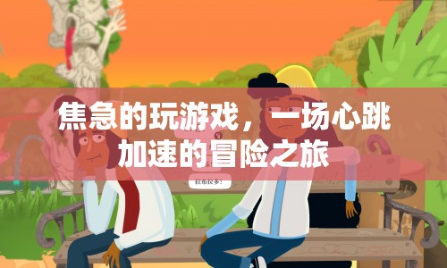 心跳加速的冒險(xiǎn)之旅，焦急的玩游戲