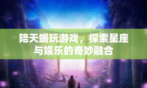 探索星座與娛樂，陪天蝎玩游戲的奇妙體驗  第1張