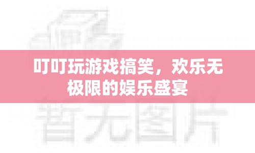 叮叮游戲，歡樂無極限的娛樂盛宴  第1張