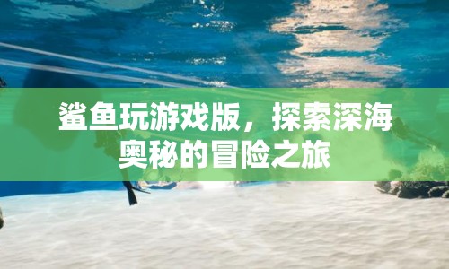 鯊魚玩游戲版，深海奧秘探險之旅