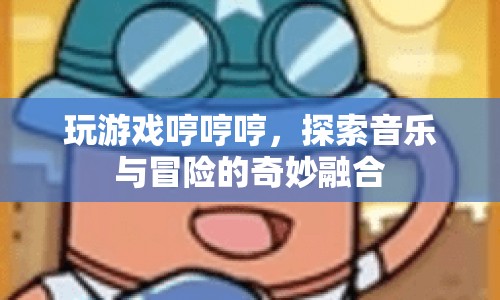 游戲與音樂的奇妙融合，探索冒險之旅