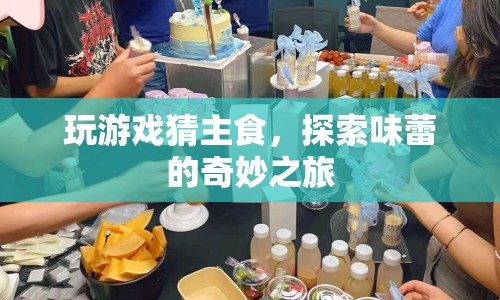 探索味蕾的奇妙之旅，玩游戲猜主食  第1張