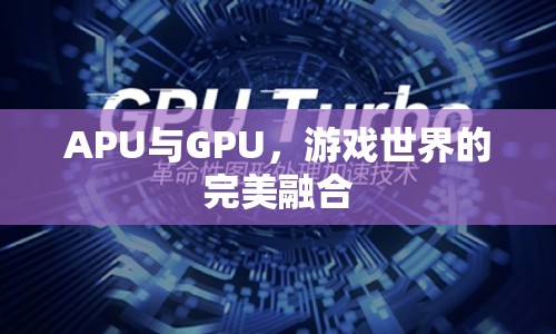 APU與GPU，游戲世界的完美融合