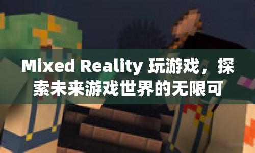 探索未來游戲世界的無限可能，Mixed Reality游戲來襲