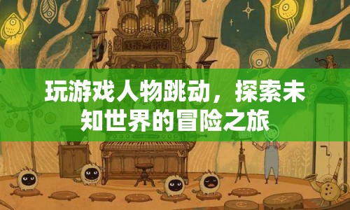 探索未知世界的冒險之旅，游戲人物跳動