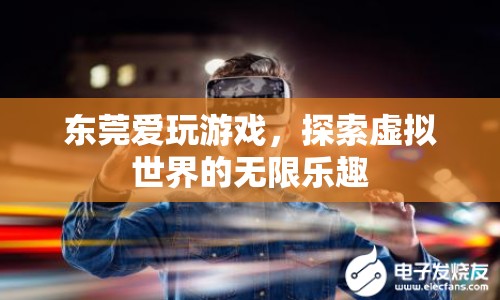 東莞愛玩游戲，探索虛擬世界的無限樂趣