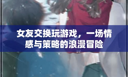 女友交換，一場情感與策略的浪漫冒險