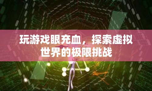 游戲迷挑戰(zhàn)極限，虛擬世界中的眼充血冒險(xiǎn)