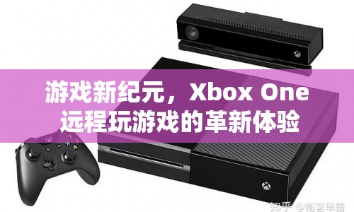 Xbox One，遠程玩游戲的新紀元體驗