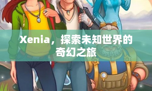 Xenia，奇幻之旅，探索未知世界