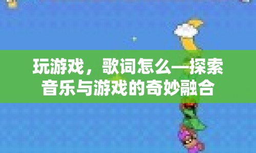 探索音樂與游戲的奇妙融合，玩游戲，歌詞怎么？